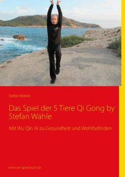 Das Spiel der 5 Tiere Qi Gong by Stefan Wahle: Mit Wu Qin Xi zu Gesundheit und Wohlbefinden