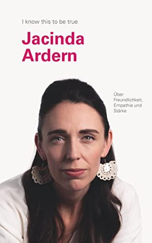 JACINDA ARDERN über Freundlichkeit, Empathie und Stärke: I know this to be true