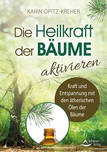 Die Heilkraft der Bäume aktivieren: Kraft und Entspannung mit den ätherischen Ölen der Bäume