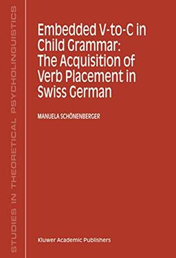 Embedded V-To-C in Child Grammar: The Acquisition of Verb Placement in Swiss German (Studies in Theoretical Psycholinguistics, 27, Band 27)