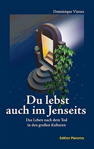 Du lebst auch im Jenseits: Das Leben nach dem Tod in den großen Kulturen