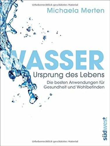 Wasser - Ursprung des Lebens: Die besten Anwendungen für Gesundheit und Wohlbefinden