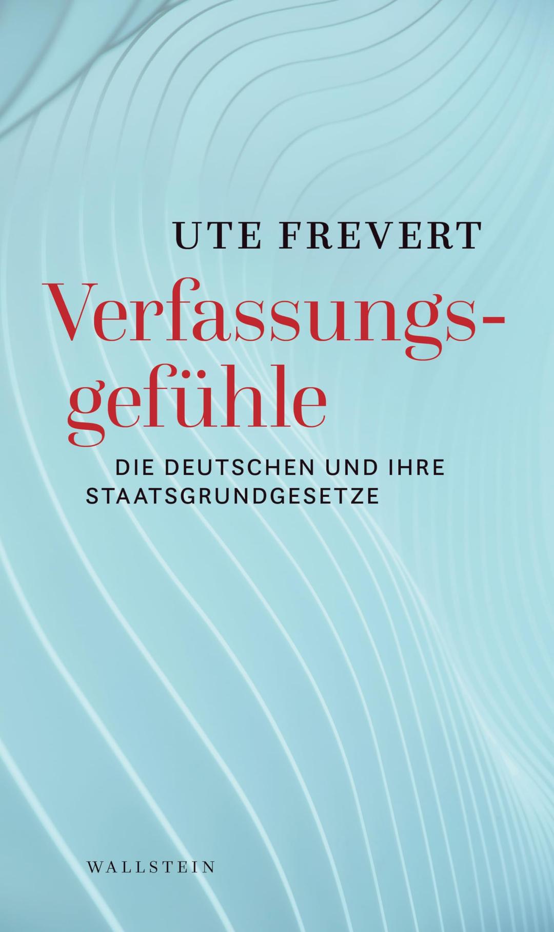 Verfassungsgefühle: Die Deutschen und ihre Staatsgrundgesetze