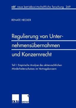 Regulierung von Unternehmensübernahmen und Konzernrecht: Teil I: Empirische Analyse des Aktienrechtlichen Minderheitenschutzes im Vertragskonzern (neue betriebswirtschaftliche forschung (nbf))