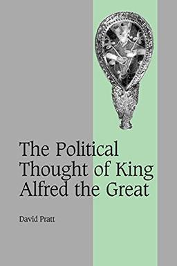 The Political Thought of King Alfred the Great (Cambridge Studies in Medieval Life and Thought: Fourth Series, Band 67)