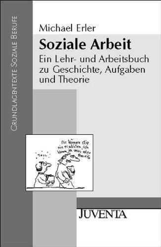 Soziale Arbeit: Ein Lehr- und Arbeitsbuch zu Geschichte, Aufgaben und Theorien (Grundlagentexte Soziale Berufe)