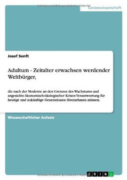 Adultum - Zeitalter erwachsen werdender Weltbürger,: die nach der Moderne an den Grenzen des Wachstums und angesichts ökonomisch-ökologischer Krisen ... zukünftige Generationen übernehmen müssen.