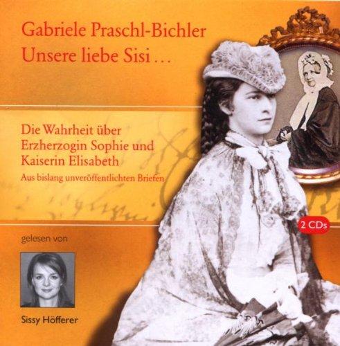 Unsere Sisi ... blühend und schön!: Die ganze Wahrheit über Erzherzogin Sophie und Kaiserin Elisabeth. Aus bislang unveröffentlichten Briefen