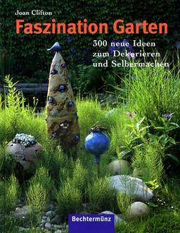 Faszination Garten. 300 neue Ideen zum Dekorieren und Selbermachen