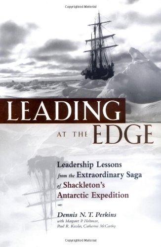 Leading at the Edge: Leadership Lessons from the Extraordinary Saga of Shackleton's Antarctic Expedition: Leadership Lessons from the Limits of Human ... Saga of Shackleton's Antarctic Expedition