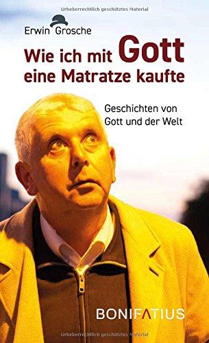 Wie ich mit Gott eine Matratze kaufte: Geschichten von Gott und der Welt