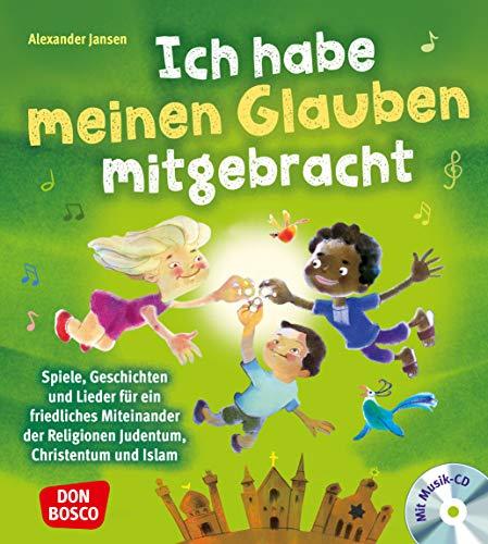 Ich habe meinen Glauben mitgebracht, mit Audio-CD: Spiele, Geschichten und Lieder für ein friedliches Miteinander der Religionen. Das große Praxisbuch ... Kinder mit Migrations- oder Fluchterfahrung)