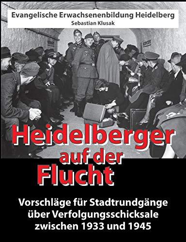 Heidelberger auf der Flucht: Vorschläge für Stadtrundgänge über Verfolgungsschicksale zwischen 1933 und 1945