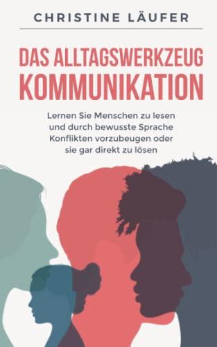 Das Alltagswerkzeug: Kommunikation/ Lernen Sie Menschen zu lesen und durch bewusste Sprache Konflikte vorzubeugen oder sie gar direkt zu lösen