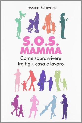 S.O.S. Mamma. Come sopravvivere tra figli, casa e lavoro