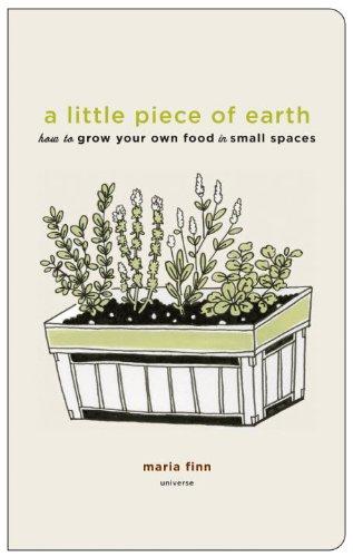 A Little Piece of Earth: How to Grow Your Own Food in Small Spaces