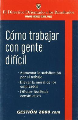 Cómo trabajar con gente difícil : aumentar la satisfacción por el trabajo, elevar la moral de los empleados, ofrecer feedback constructivo (El directivo orientado a los resultados)