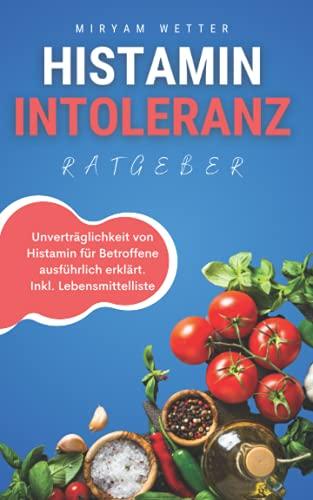 Histaminintoleranz Ratgeber: Unverträglichkeit von Histamin für Betroffene ausführlich erklärt. Inkl. Lebensmittelliste