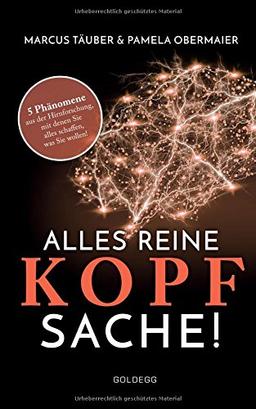 Alles reine Kopfsache: 5 Phänomene aus der Hirnforschung, mit denen Sie alles schaffen, was Sie wollen!