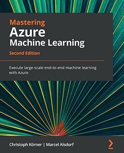 Mastering Azure Machine Learning: Execute large-scale end-to-end machine learning with Azure, 2nd Edition