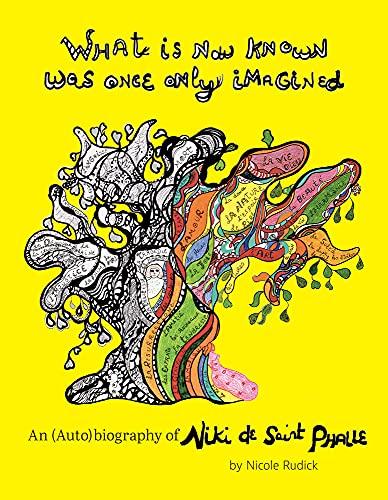 What Is Now Known Was Once Only Imagined : An (Auto)biography of Niki de Saint Phalle