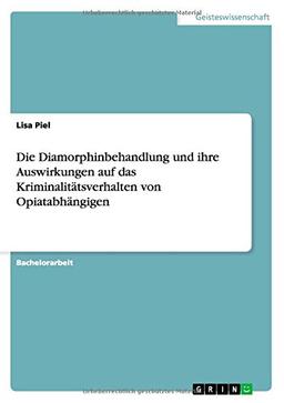 Die Diamorphinbehandlung und ihre Auswirkungen auf das Kriminalitätsverhalten von Opiatabhängigen