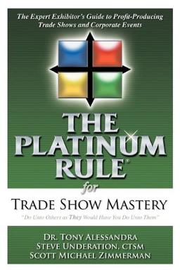 Platinum Rule for Trade Show Mastery: The Expert Exhibitor's Guide to Profit-Producing Trade Shows and Corporate Events