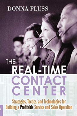 The Real-Time Contact Center: Strategies, Tactics, and Technologies for Building a Profitable Service and Sales Operation