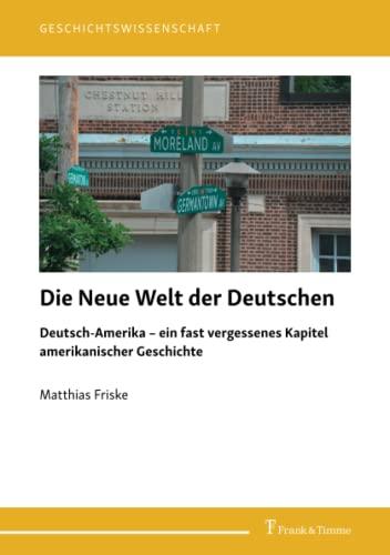 Die Neue Welt der Deutschen: Deutsch-Amerika – ein fast vergessenes Kapitel amerikanischer Geschichte (Geschichtswissenschaft)