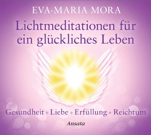 Lichtmeditationen für ein glückliches Leben: Gesundheit - Liebe - Erfüllung - Reichtum