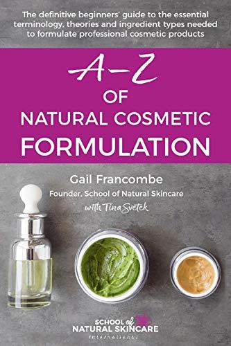 A-Z of Natural Cosmetic Formulation: The definitive beginners’ guide to the essential terminology, theories and ingredient types needed to formulate professional cosmetic products