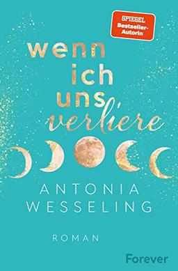 Wenn ich uns verliere: Roman | Bestsellerautorin Antonia Wesseling erzählt die berührendste Liebesgeschichte des Sommers