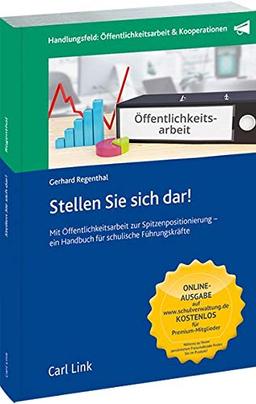 Stellen Sie sich dar!: Mit Öffentlichkeitsarbeit zur Spitzenpositionierung - ein Handbuch für schulische Führungskräfte