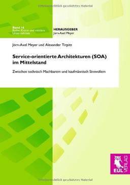 Service-orientierte Architekturen (SOA) im Mittelstand: Zwischen technisch Machbarem und kaufmännisch Sinnvollem (Kleine und mittlere Unternehmen)