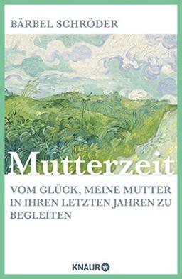 Mutterzeit: Vom Glück, meine Mutter in ihren letzten Jahren zu begleiten