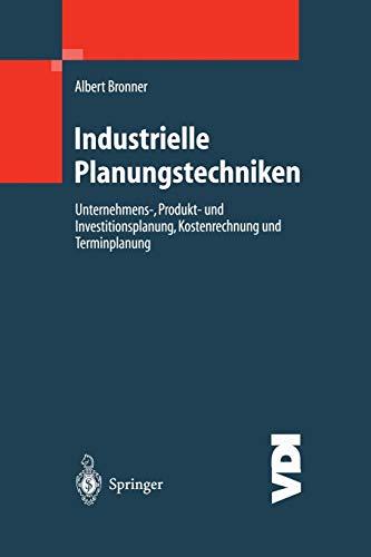 Industrielle Planungstechniken: Unternehmens-, Produkt- und Investitionsplanung, Kostenrechnung und Terminplanung (VDI-Buch)