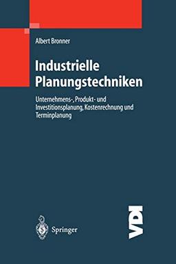 Industrielle Planungstechniken: Unternehmens-, Produkt- und Investitionsplanung, Kostenrechnung und Terminplanung (VDI-Buch)