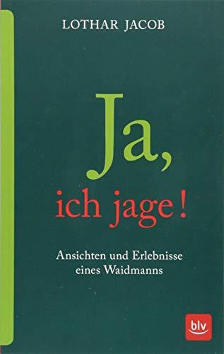 Ja, ich jage!: Ansichten und Erlebnisse eines Waidmanns