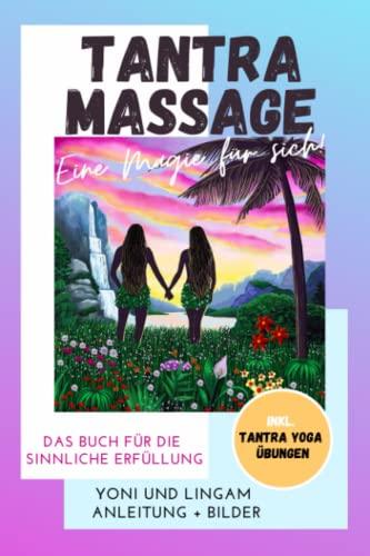 Tantra Massage - eine Magie für sich! Yoni und Lingam Anleitung + Bilder! Das Buch für die sinnliche Erfüllung. Inkl. Tantra Yoga Übungen