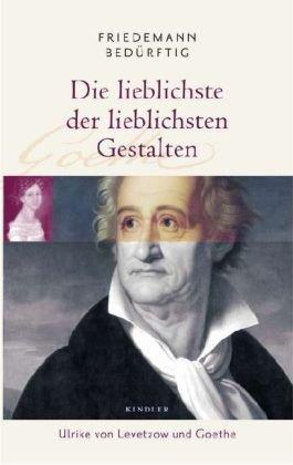 Die lieblichste der lieblichsten Gestalten. Ulrike von Levetzow und Goethe