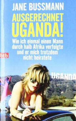 Ausgerechnet Uganda!: Wie ich einmal einen Mann durch halb Afrika verfolgte und er mich trotzdem nicht heiratete