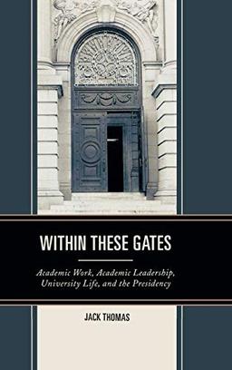 Within These Gates: Academic Work, Academic Leadership, University Life, and the Presidency