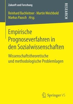 Empirische Prognoseverfahren in den Sozialwissenschaften: Wissenschaftstheoretische und methodologische Problemlagen (Zukunft und Forschung)