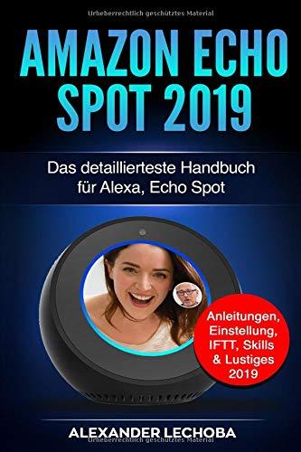 Amazon Echo Spot 2019: Das detaillierteste Handbuch für Alexa, Echo Spot - Anleitungen, Einstellung, IFTT, Skills & Lustiges - 2019