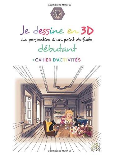 Je dessine en 3D : la perspective a un point de fuite.: Debutant (ARTS et SCIENCES)