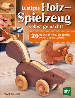 Lustiges Holzspielzeug selbst gemacht!: 20 Nachziehtiere, die laufen, rollen und watscheln