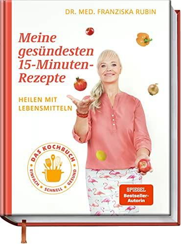 Meine gesündesten 15-Minuten-Rezepte: Heilen mit Lebensmitteln – Das Kochbuch – einfach – schnell – gesund