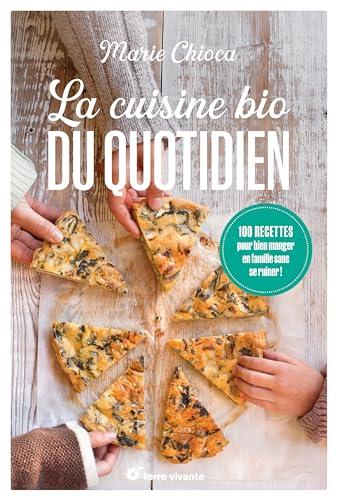 La cuisine bio du quotidien : 100 recettes pour bien manger en famille sans se ruiner !