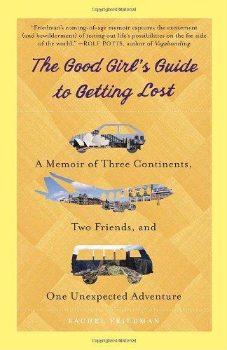 The Good Girl's Guide to Getting Lost: A Memoir of Three Continents, Two Friends, and One Unexpected Adventure