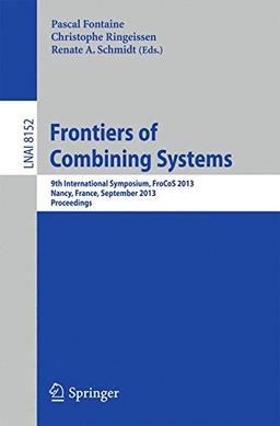 Frontiers of Combining Systems: 9th International Symposium, FroCoS 2013, Nancy, France, September 18-20, 2013, Proceedings (Lecture Notes in Computer Science)